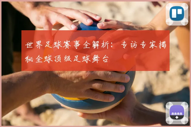 世界足球赛事全解析:专访专家揭秘全球顶级足球舞台