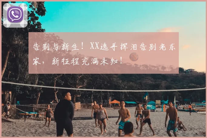 告别与新生！XX选手挥泪告别老东家，新征程充满未知！