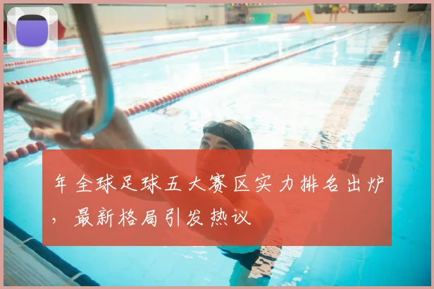 年全球足球五大赛区实力排名出炉，最新格局引发热议