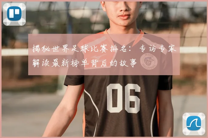 揭秘世界足球比赛排名：专访专家解读最新榜单背后的故事