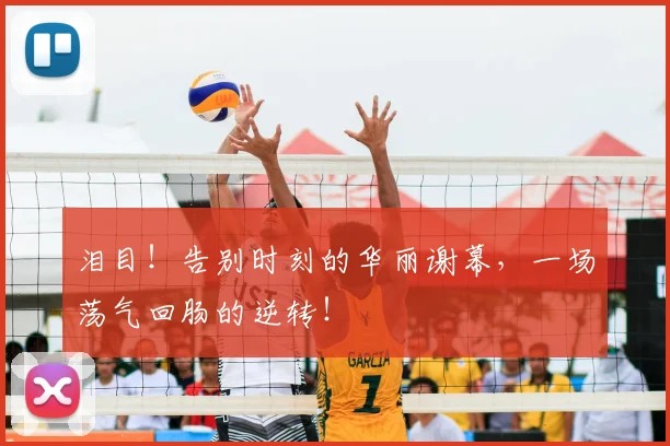 泪目！告别时刻的华丽谢幕，一场荡气回肠的逆转！