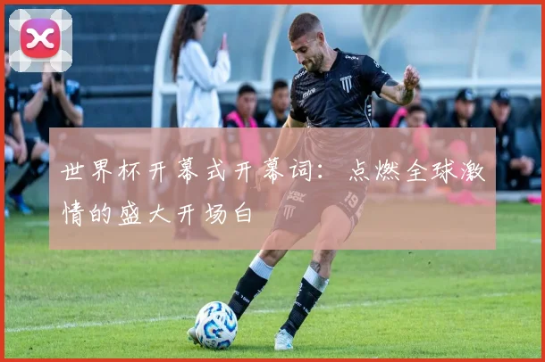 世界杯开幕式开幕词：点燃全球激情的盛大开场白