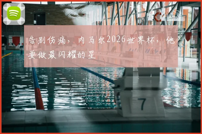 告别伤痛，内马尔2026世界杯，他要做最闪耀的星