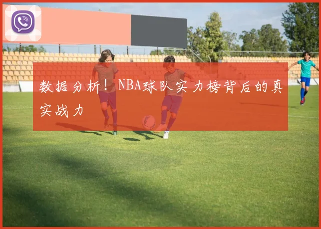数据分析！NBA球队实力榜背后的真实战力