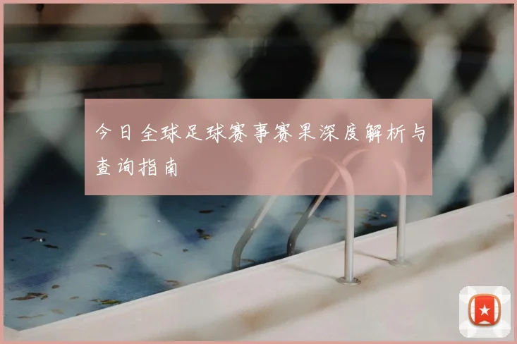今日全球足球赛事赛果深度解析与查询指南